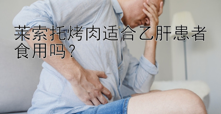 莱索托烤肉适合乙肝患者食用吗？